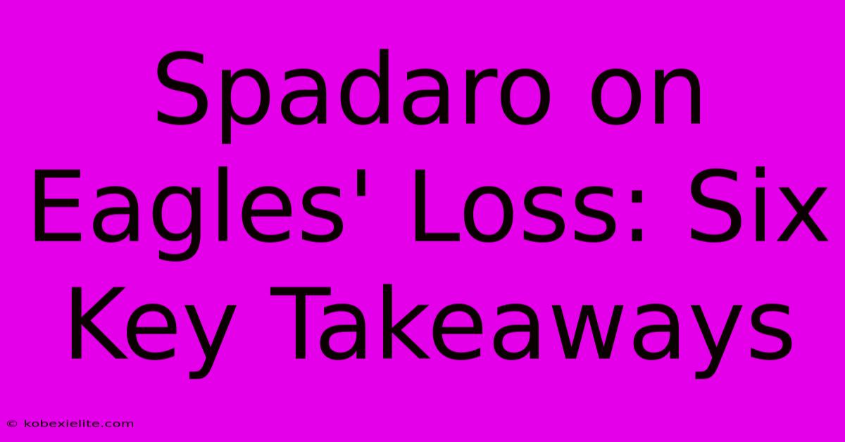 Spadaro On Eagles' Loss: Six Key Takeaways