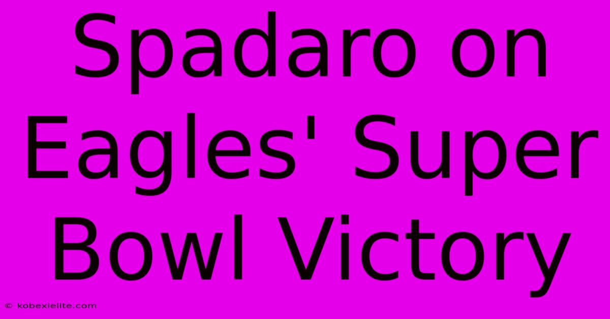 Spadaro On Eagles' Super Bowl Victory