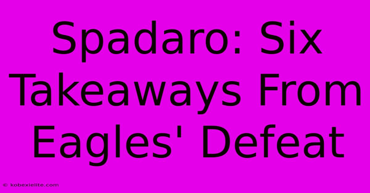 Spadaro: Six Takeaways From Eagles' Defeat