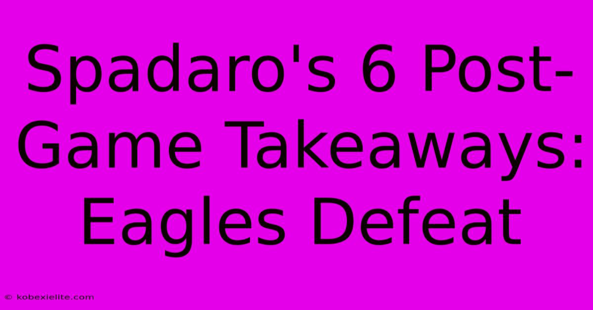 Spadaro's 6 Post-Game Takeaways: Eagles Defeat