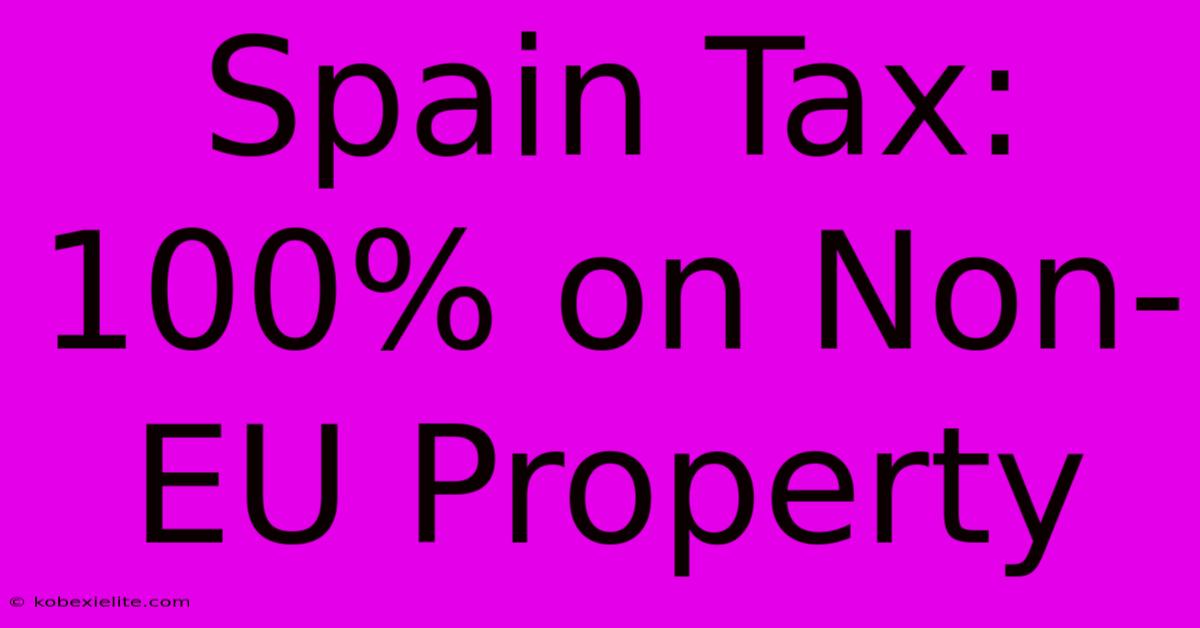 Spain Tax: 100% On Non-EU Property