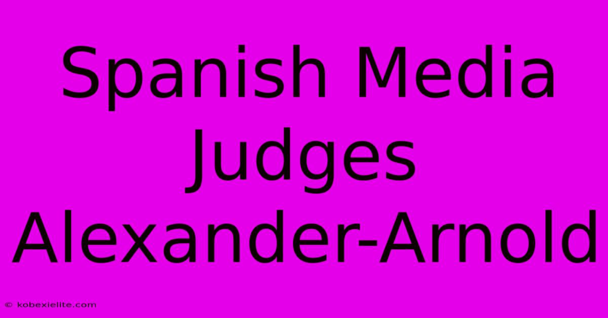 Spanish Media Judges Alexander-Arnold