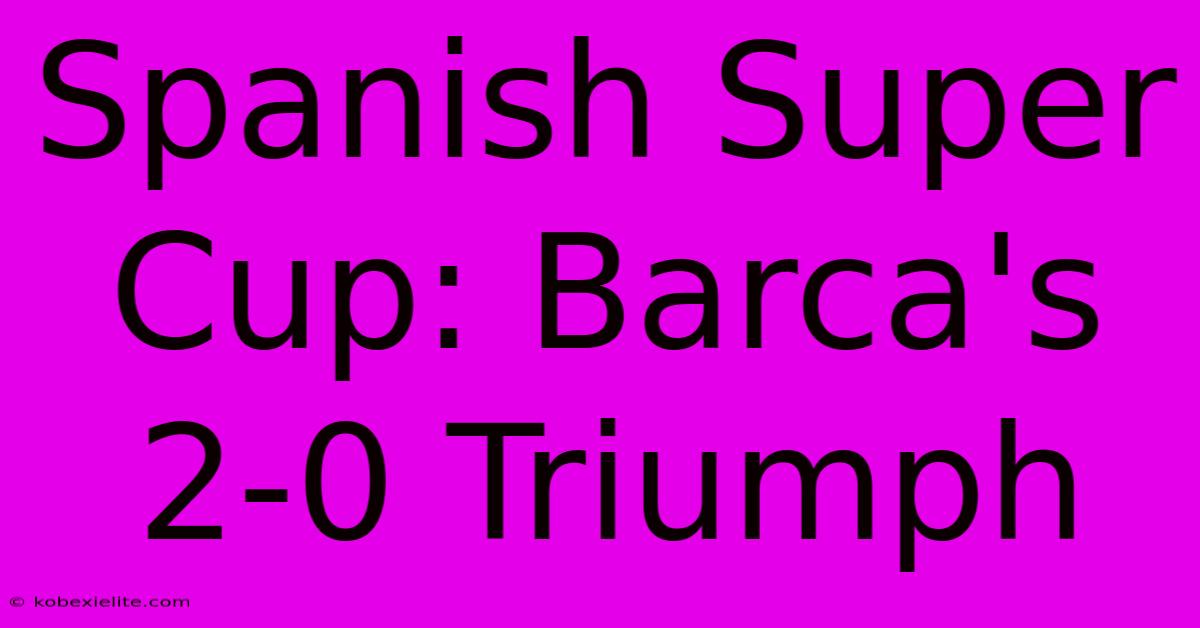 Spanish Super Cup: Barca's 2-0 Triumph