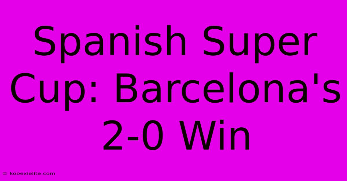 Spanish Super Cup: Barcelona's 2-0 Win