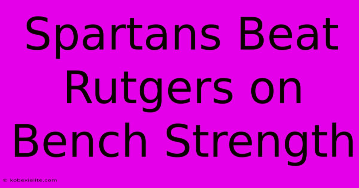 Spartans Beat Rutgers On Bench Strength