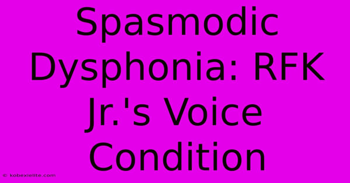 Spasmodic Dysphonia: RFK Jr.'s Voice Condition