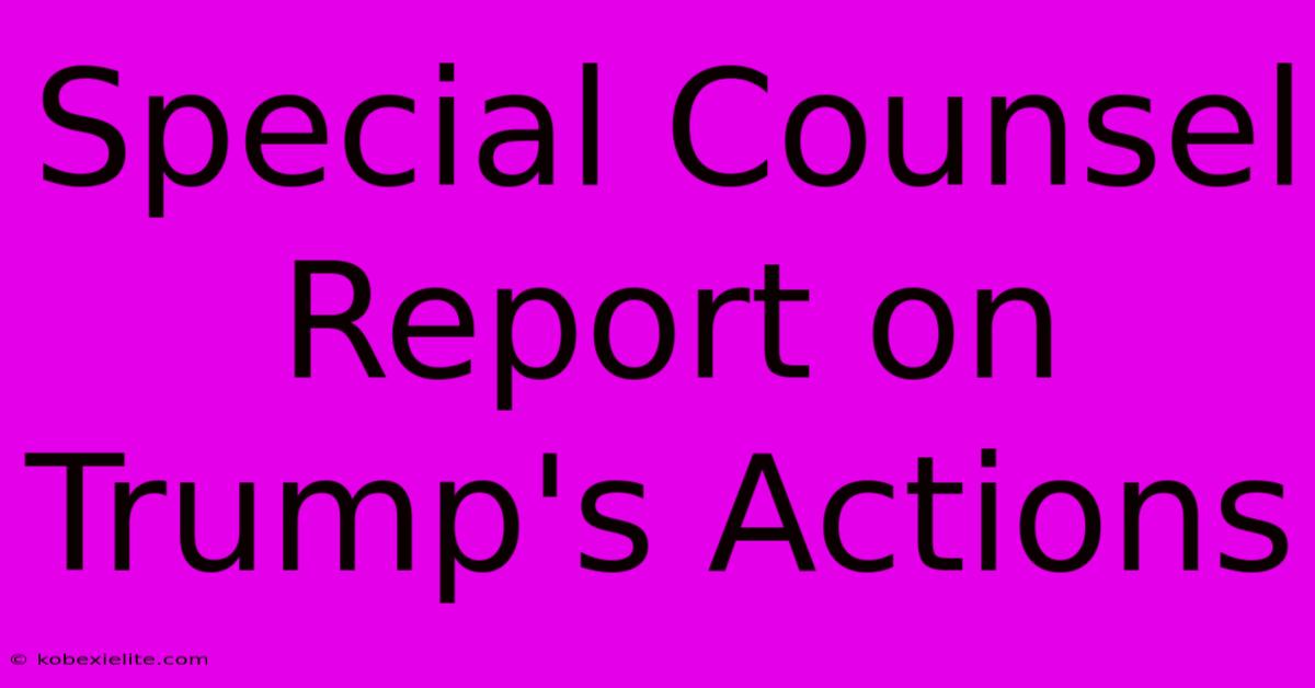 Special Counsel Report On Trump's Actions