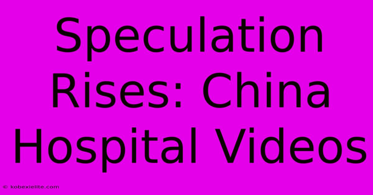 Speculation Rises: China Hospital Videos