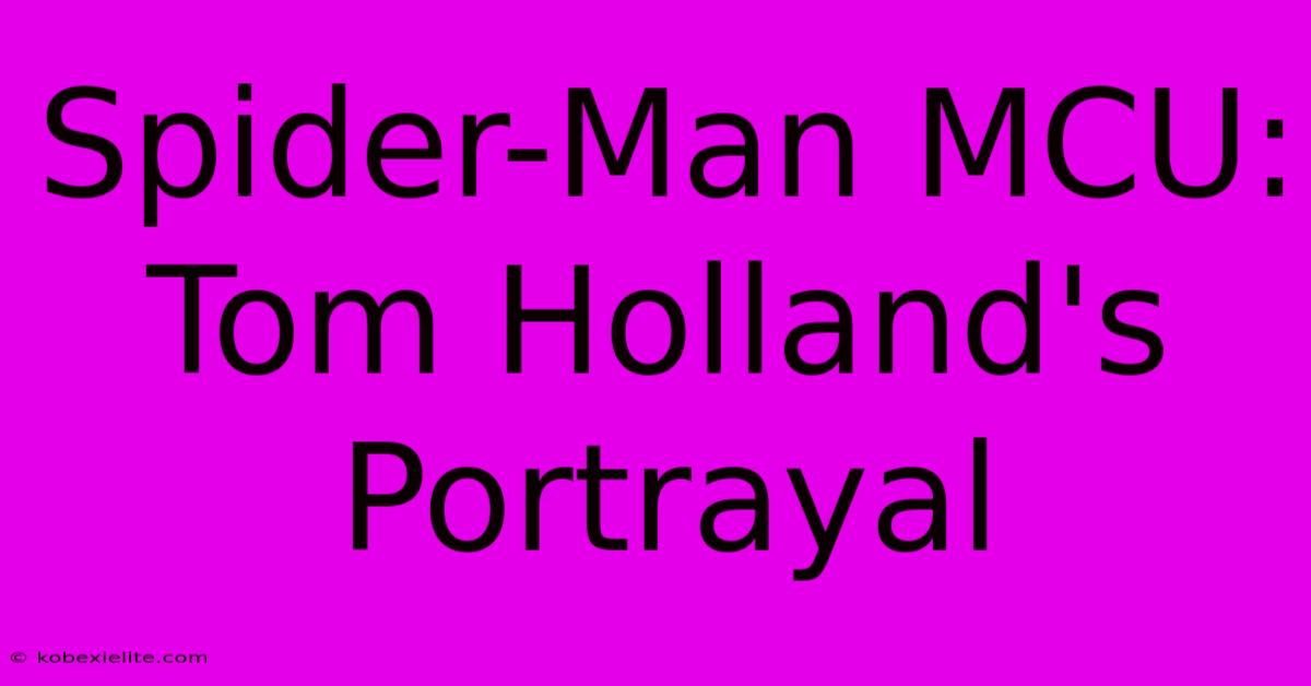 Spider-Man MCU: Tom Holland's Portrayal