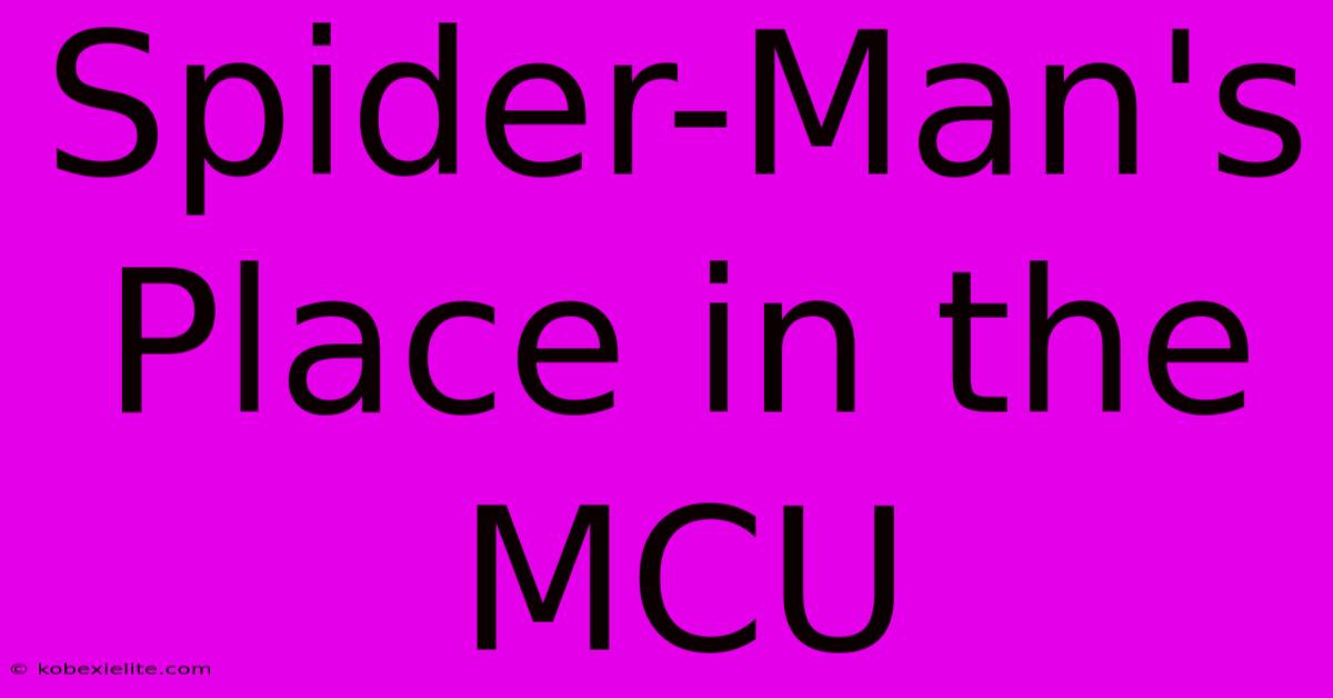 Spider-Man's Place In The MCU