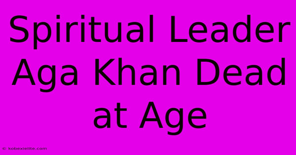 Spiritual Leader Aga Khan Dead At Age