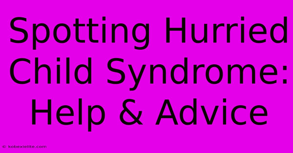 Spotting Hurried Child Syndrome: Help & Advice