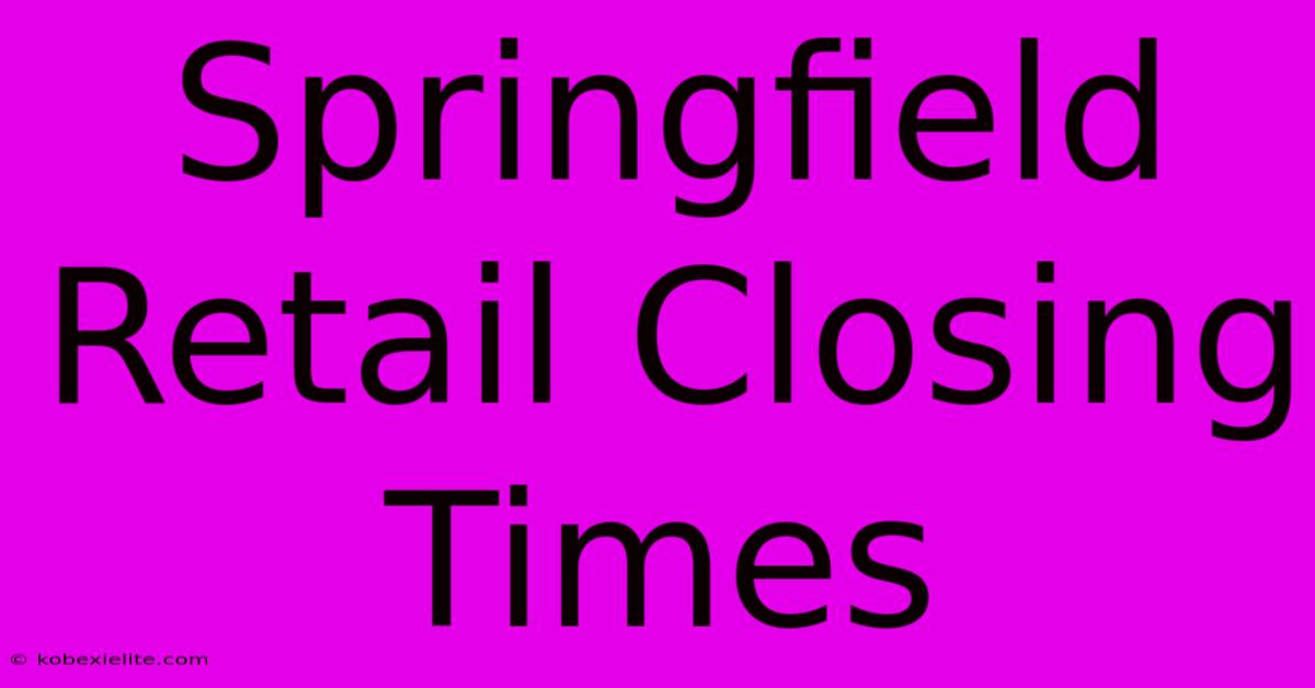 Springfield Retail Closing Times