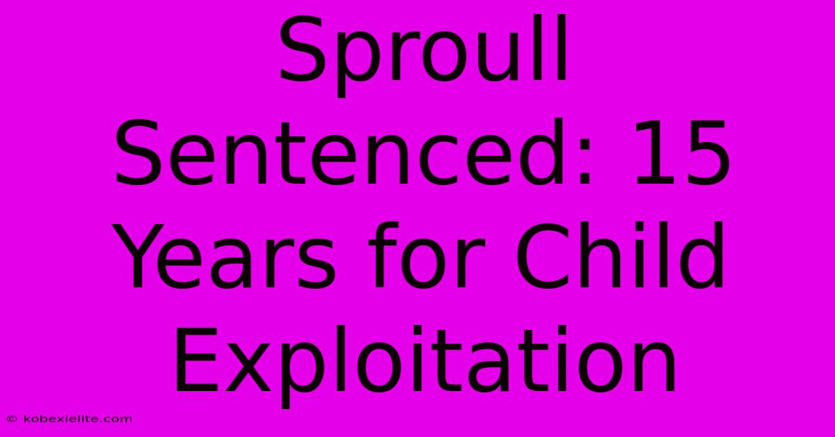 Sproull Sentenced: 15 Years For Child Exploitation