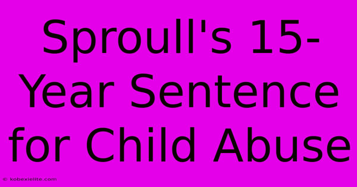 Sproull's 15-Year Sentence For Child Abuse