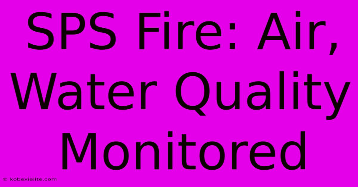 SPS Fire: Air, Water Quality Monitored