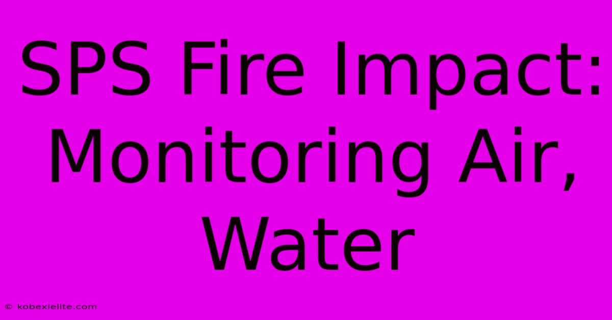 SPS Fire Impact: Monitoring Air, Water