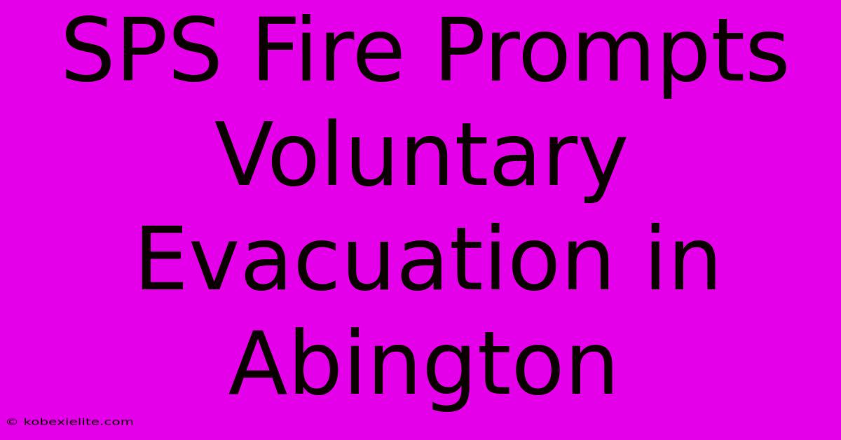 SPS Fire Prompts Voluntary Evacuation In Abington