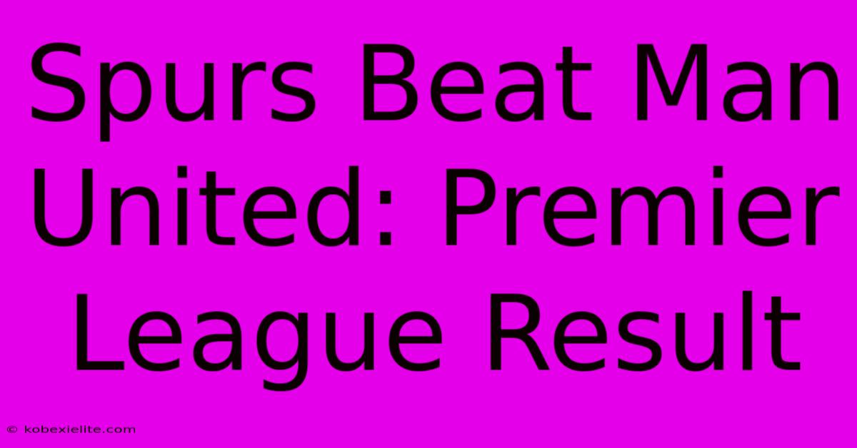 Spurs Beat Man United: Premier League Result