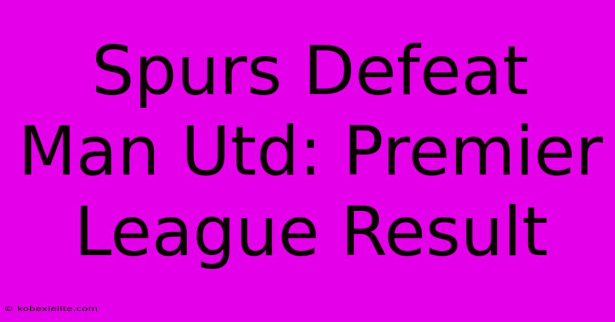 Spurs Defeat Man Utd: Premier League Result