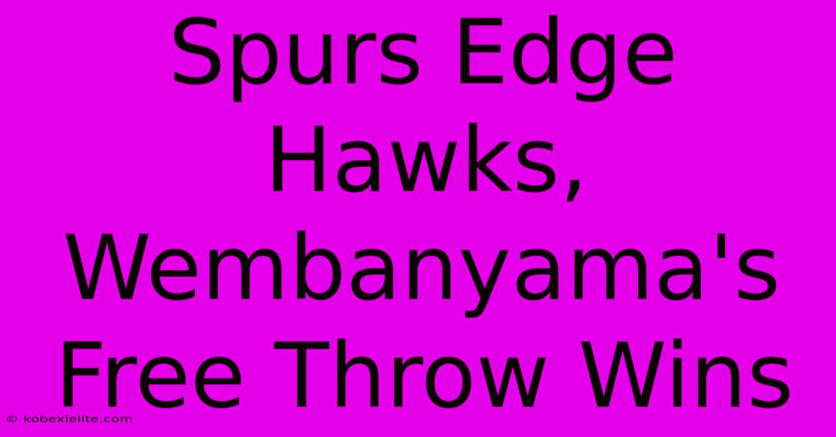 Spurs Edge Hawks, Wembanyama's Free Throw Wins