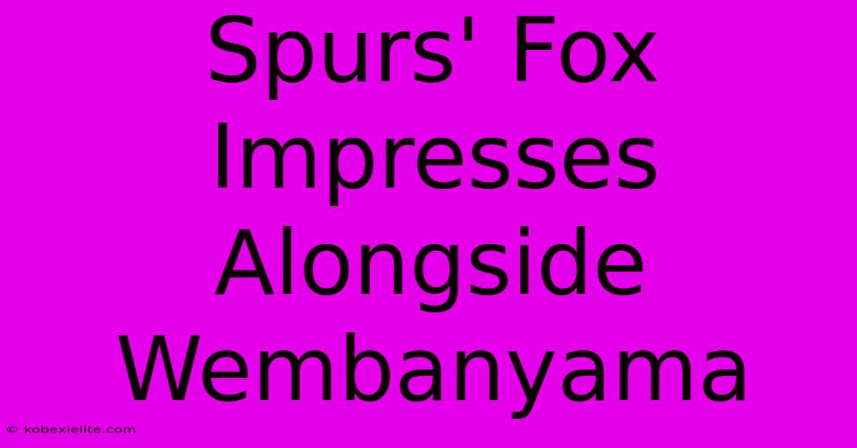 Spurs' Fox Impresses Alongside Wembanyama