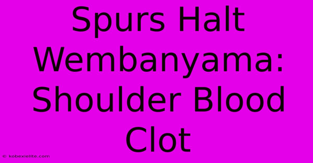 Spurs Halt Wembanyama: Shoulder Blood Clot