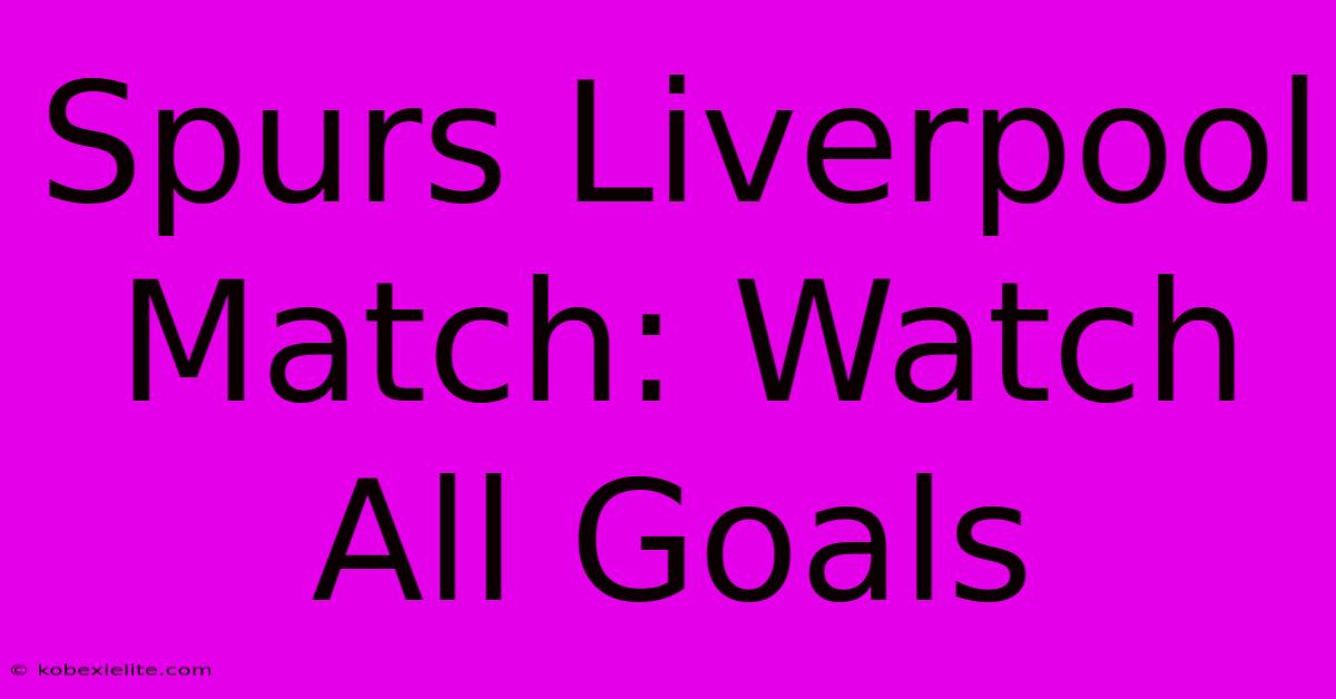 Spurs Liverpool Match: Watch All Goals