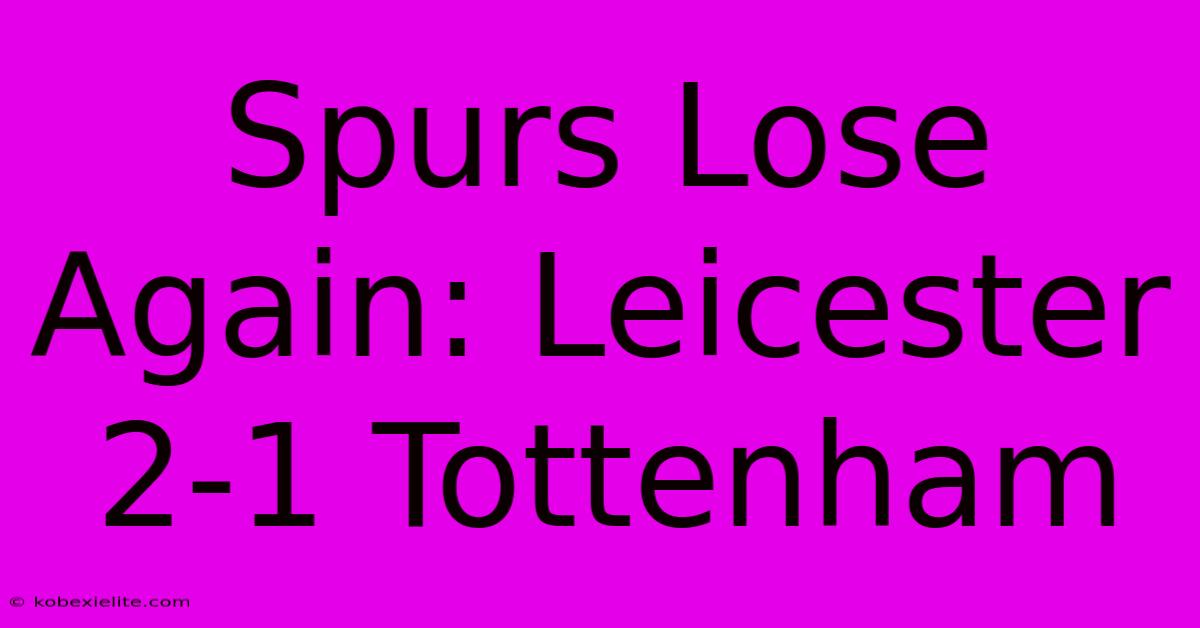 Spurs Lose Again: Leicester 2-1 Tottenham