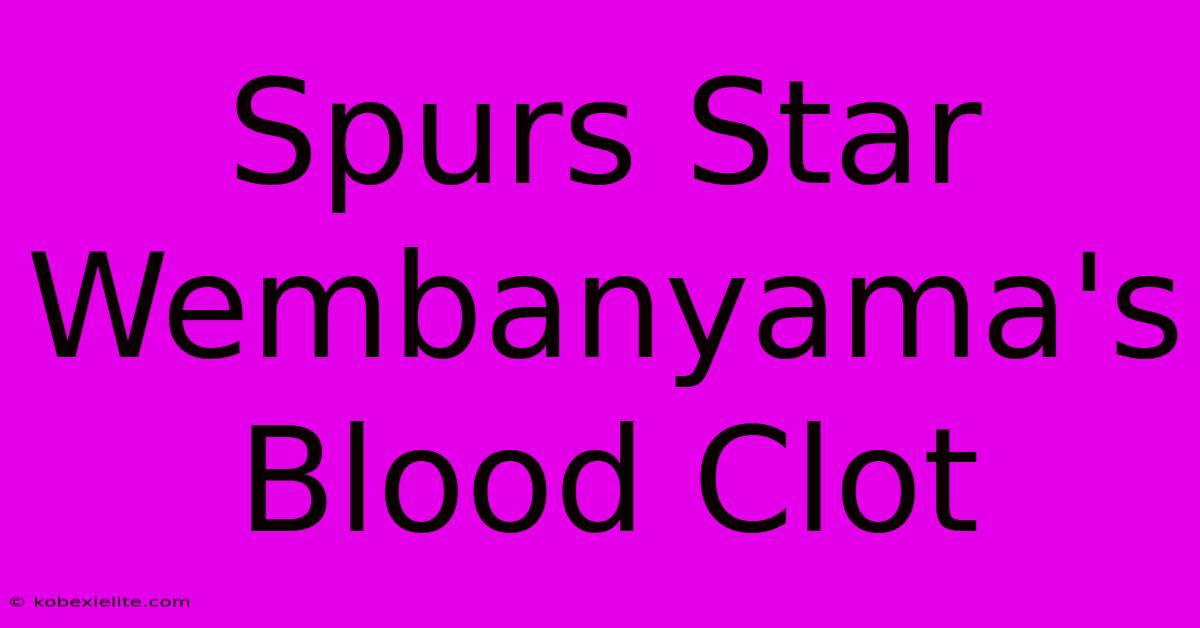 Spurs Star Wembanyama's Blood Clot