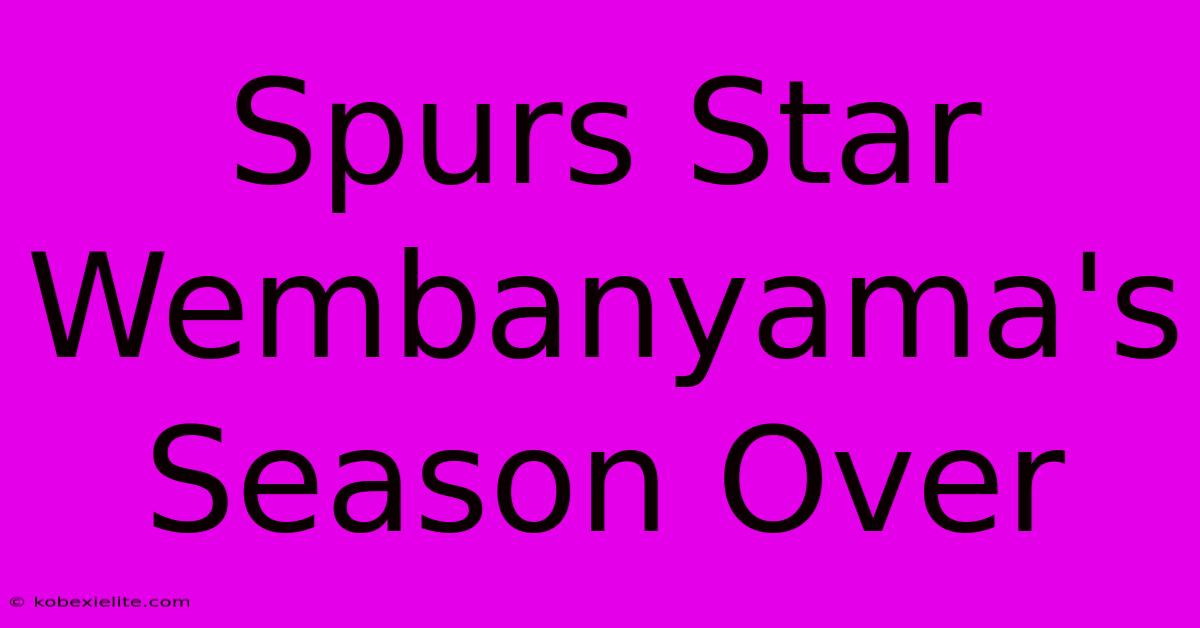 Spurs Star Wembanyama's Season Over