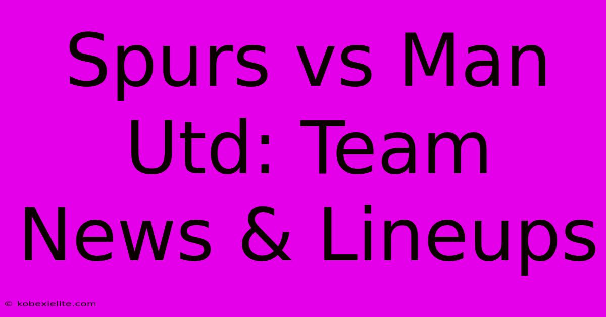 Spurs Vs Man Utd: Team News & Lineups