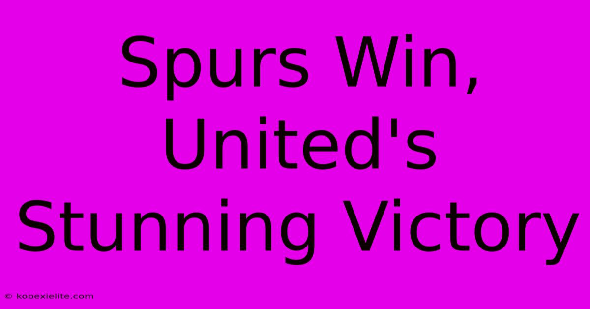 Spurs Win, United's Stunning Victory