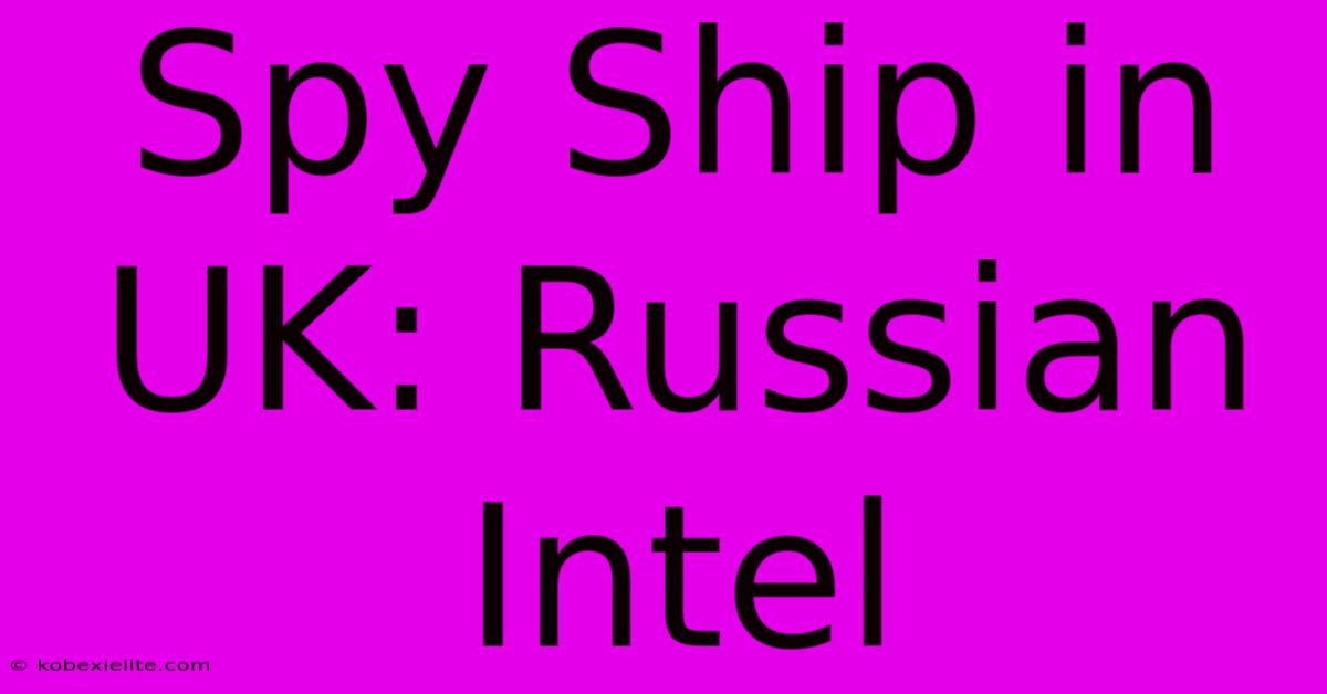 Spy Ship In UK: Russian Intel