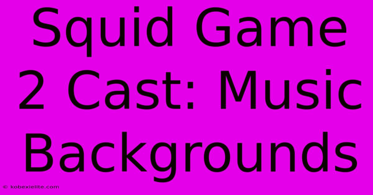 Squid Game 2 Cast: Music Backgrounds