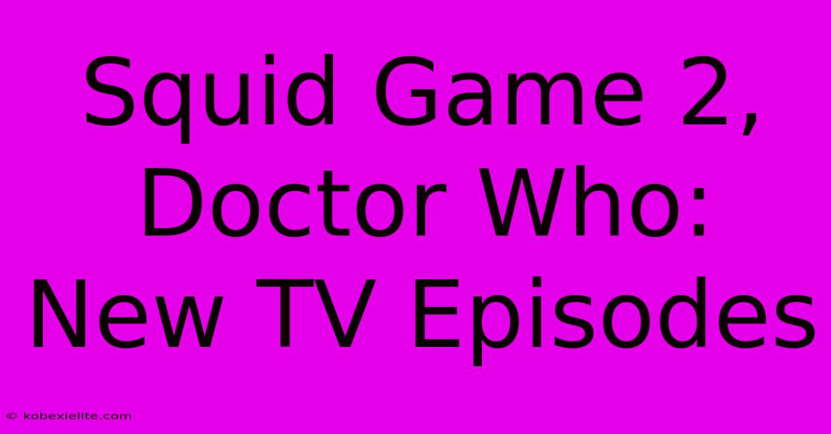 Squid Game 2, Doctor Who: New TV Episodes