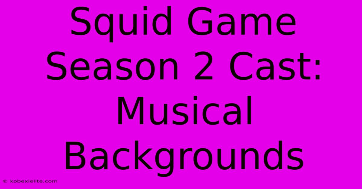 Squid Game Season 2 Cast: Musical Backgrounds