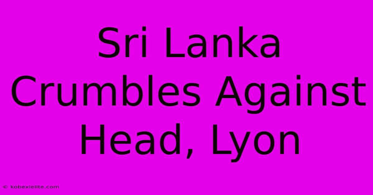 Sri Lanka Crumbles Against Head, Lyon