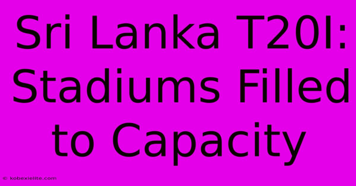 Sri Lanka T20I: Stadiums Filled To Capacity