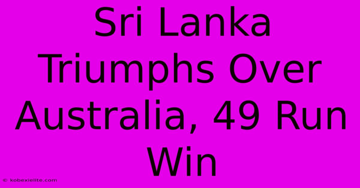 Sri Lanka Triumphs Over Australia, 49 Run Win