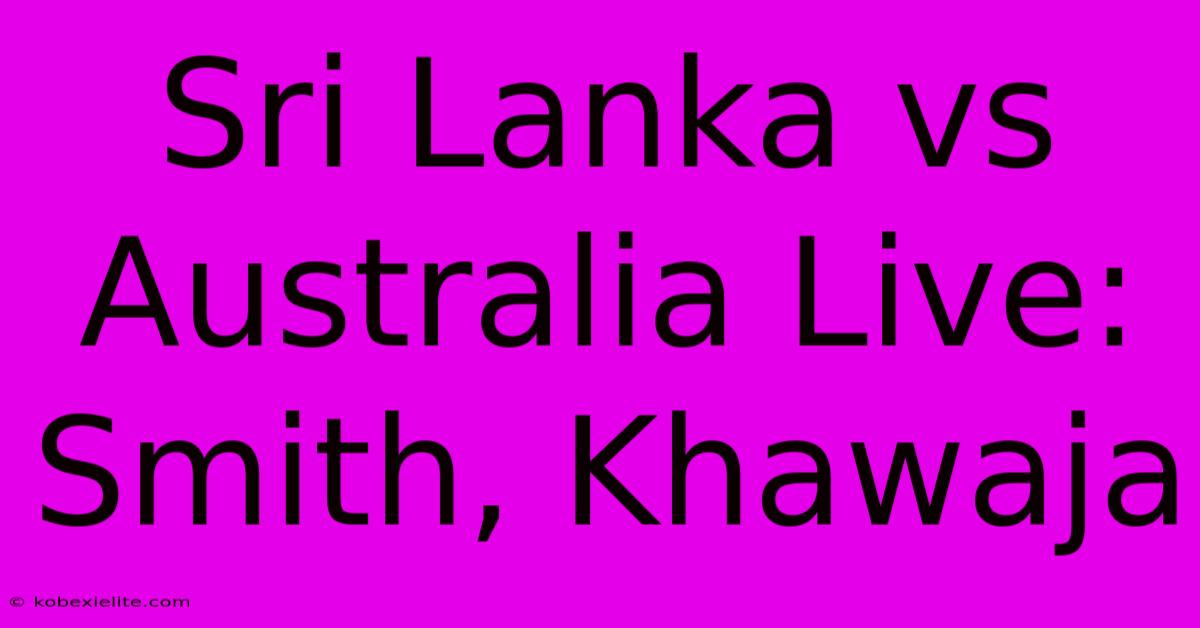 Sri Lanka Vs Australia Live: Smith, Khawaja