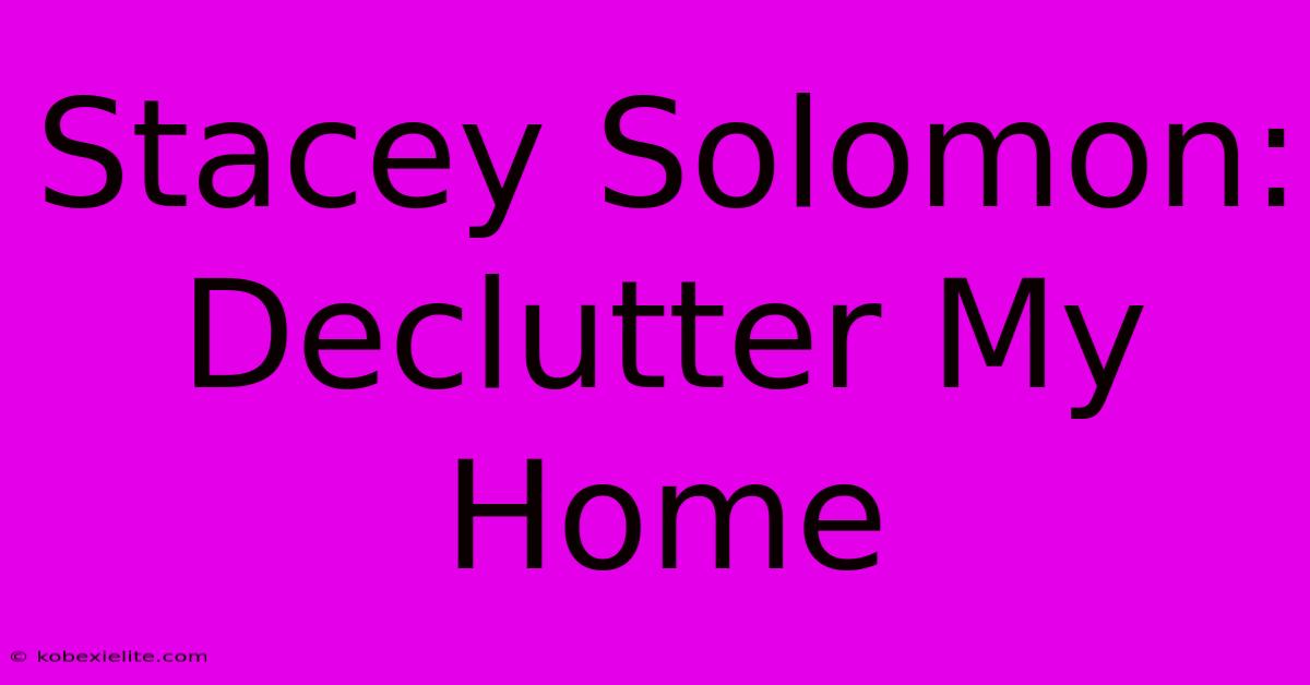 Stacey Solomon: Declutter My Home