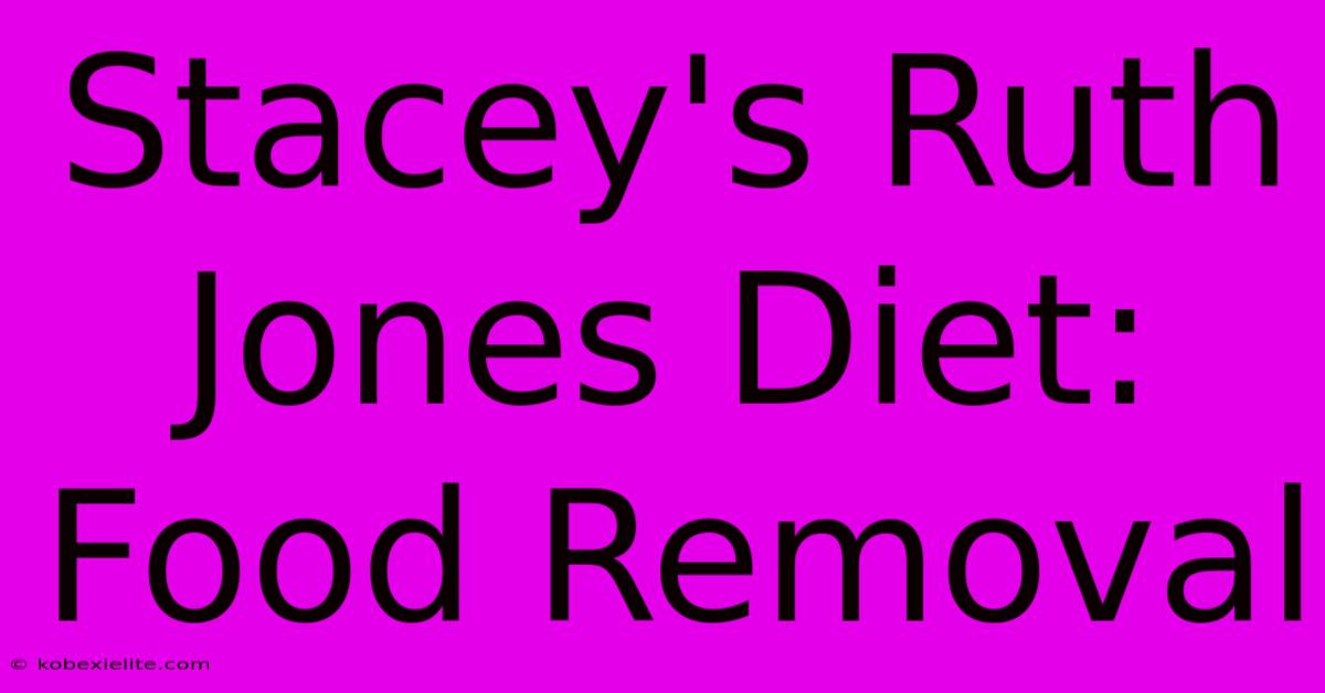 Stacey's Ruth Jones Diet: Food Removal