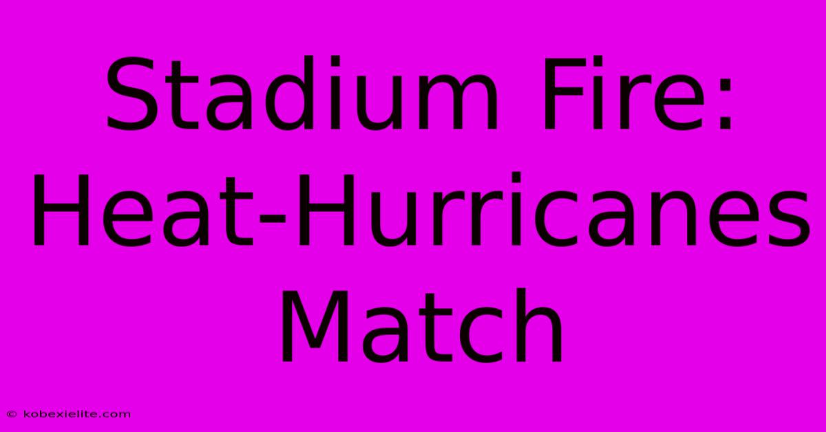 Stadium Fire: Heat-Hurricanes Match