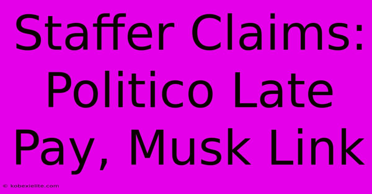 Staffer Claims: Politico Late Pay, Musk Link