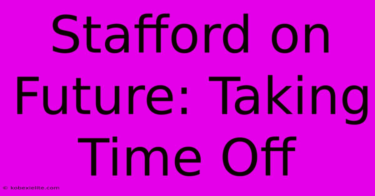 Stafford On Future: Taking Time Off