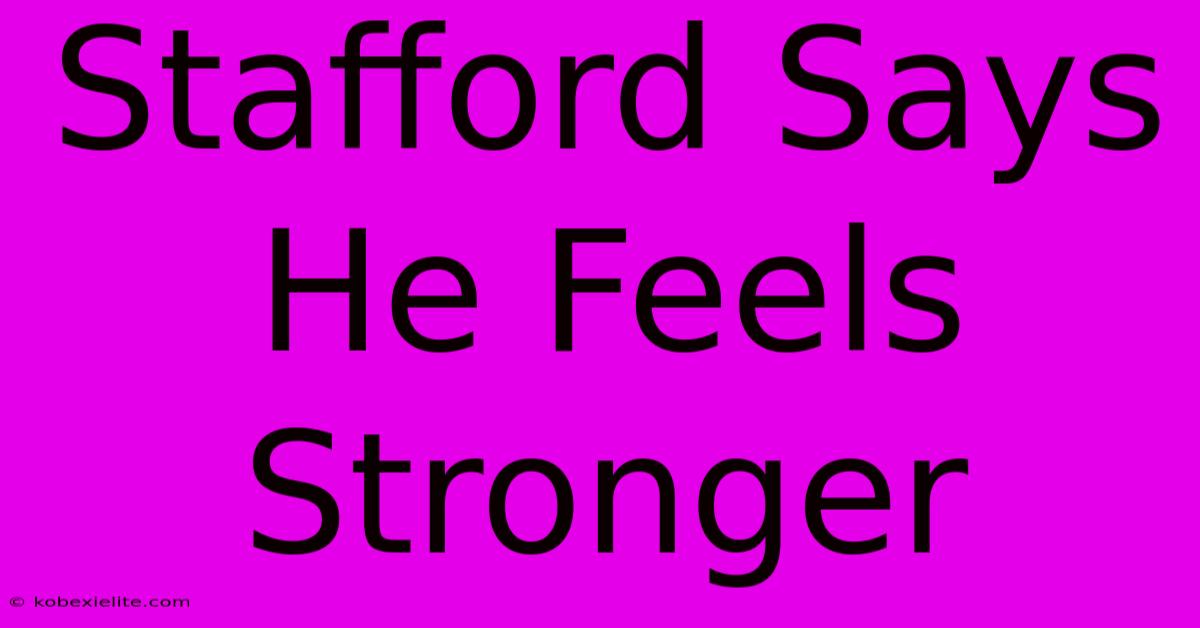 Stafford Says He Feels Stronger