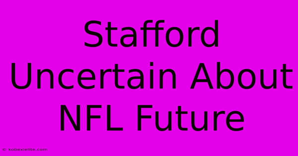 Stafford Uncertain About NFL Future