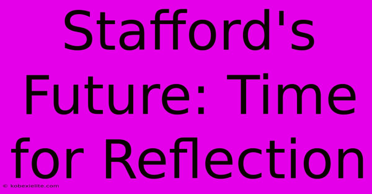 Stafford's Future: Time For Reflection