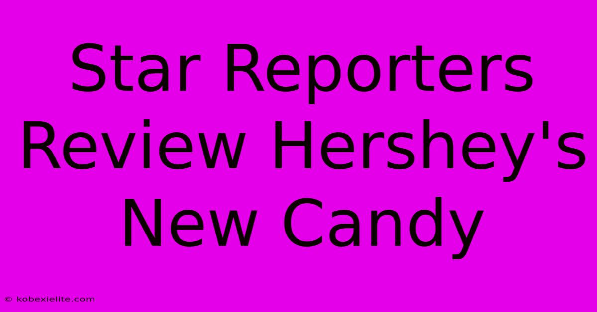 Star Reporters Review Hershey's New Candy